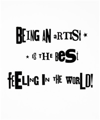 Shana Harper, "Being an Artist is the Best Feeling in the World", 2017 Bold black letters in a variety of fonts and sizes that read "Being An Artist is The Best Feeling in The World" on a white background